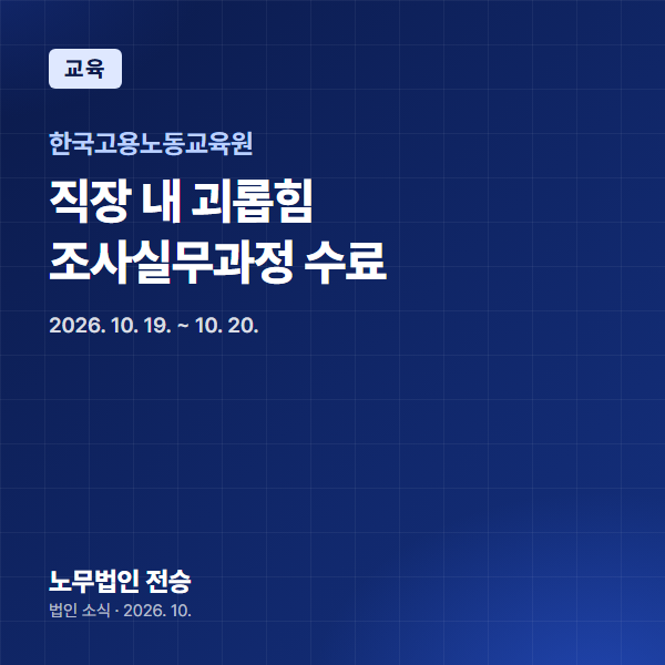 전지나 대표 노무사, 한국고용노동교육원 직장 내 괴롭힘 조사실무과정(법률전문가) 수료